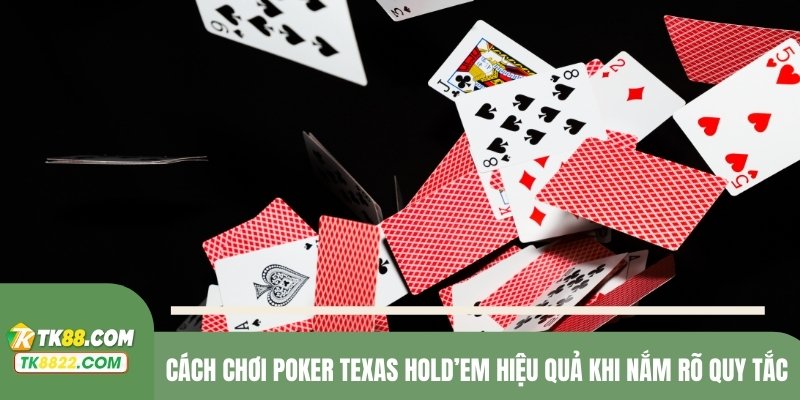 Cách chơi Poker Texas Hold’em hiệu quả khi nắm rõ quy tắc