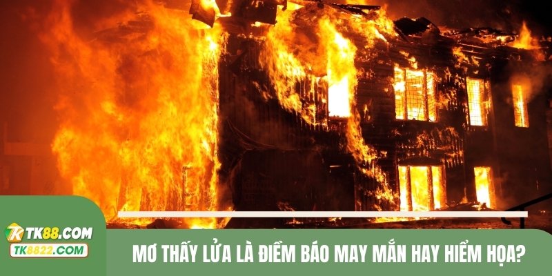 Mơ thấy lửa là điềm báo may mắn hay hiểm họa?