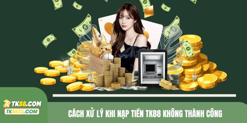 Cách xử lý khi nạp tiền TK8 không thành công