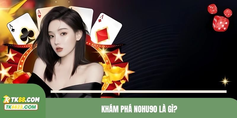 Khám phá NOHU90 là gì?
