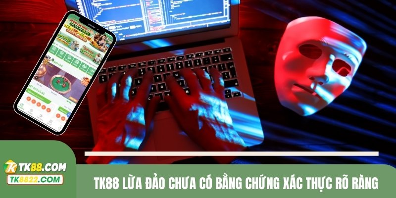 TK8TK88 lừa đảo chưa có bằng chứng xác thực rõ ràng